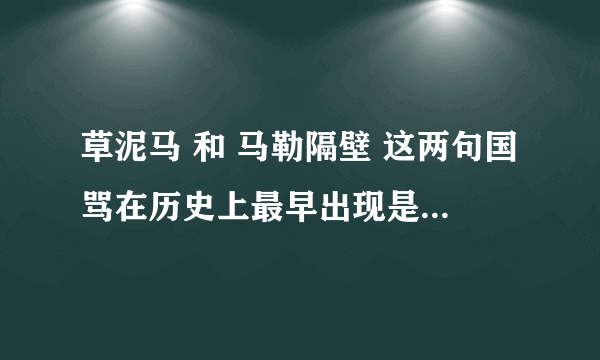 草泥马 和 马勒隔壁 这两句国骂在历史上最早出现是在什么时候？