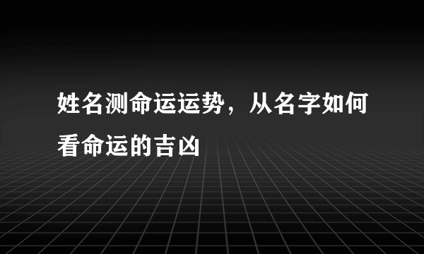 姓名测命运运势，从名字如何看命运的吉凶