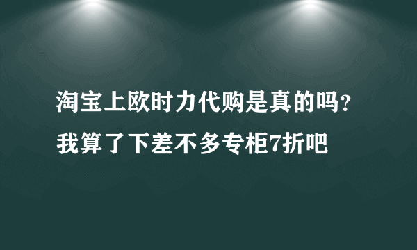 淘宝上欧时力代购是真的吗？我算了下差不多专柜7折吧