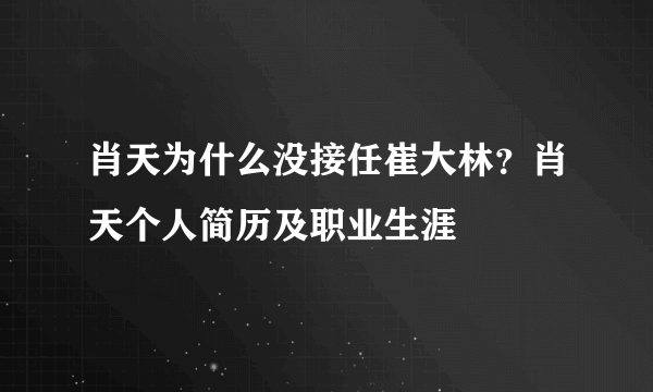 肖天为什么没接任崔大林？肖天个人简历及职业生涯