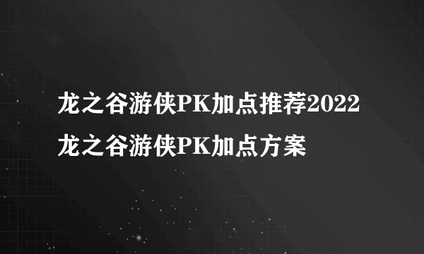 龙之谷游侠PK加点推荐2022 龙之谷游侠PK加点方案