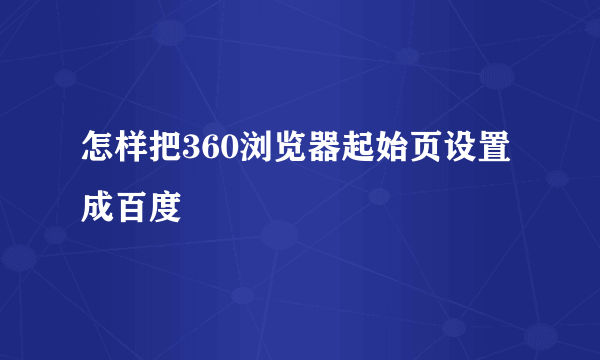 怎样把360浏览器起始页设置成百度