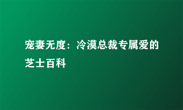 宠妻无度：冷漠总裁专属爱的芝士百科