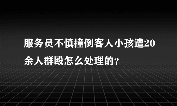 服务员不慎撞倒客人小孩遭20余人群殴怎么处理的？