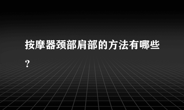 按摩器颈部肩部的方法有哪些？