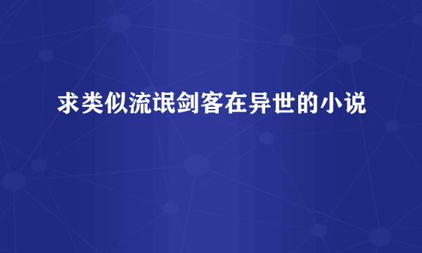 求类似流氓剑客在异世的小说