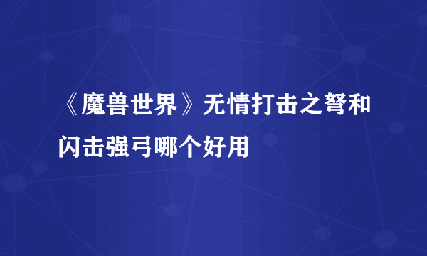 《魔兽世界》无情打击之弩和闪击强弓哪个好用