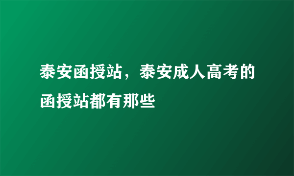 泰安函授站，泰安成人高考的函授站都有那些