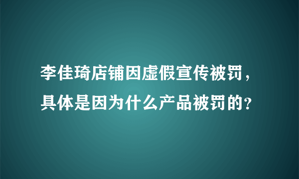 李佳琦店铺因虚假宣传被罚，具体是因为什么产品被罚的？