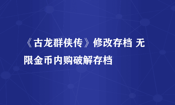 《古龙群侠传》修改存档 无限金币内购破解存档