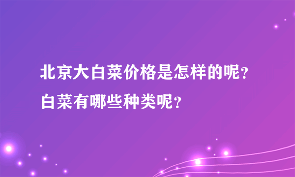 北京大白菜价格是怎样的呢？白菜有哪些种类呢？