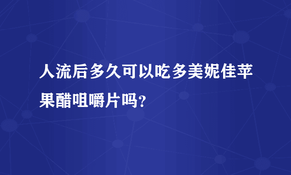 人流后多久可以吃多美妮佳苹果醋咀嚼片吗？