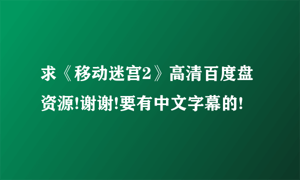 求《移动迷宫2》高清百度盘资源!谢谢!要有中文字幕的!