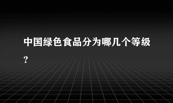 中国绿色食品分为哪几个等级？