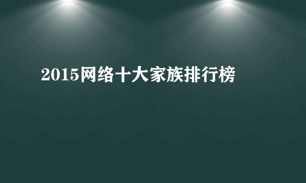 2015网络十大家族排行榜