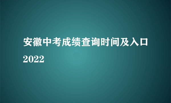 安徽中考成绩查询时间及入口2022