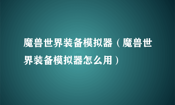 魔兽世界装备模拟器（魔兽世界装备模拟器怎么用）