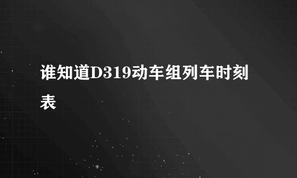 谁知道D319动车组列车时刻表