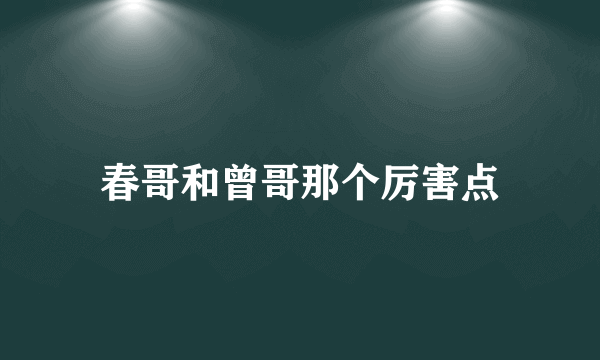 春哥和曾哥那个厉害点