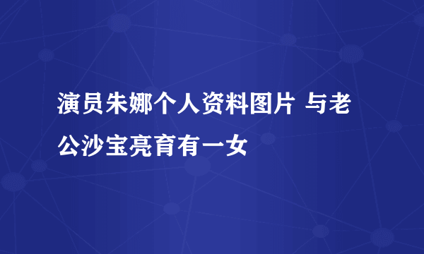 演员朱娜个人资料图片 与老公沙宝亮育有一女