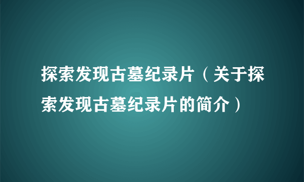 探索发现古墓纪录片（关于探索发现古墓纪录片的简介）