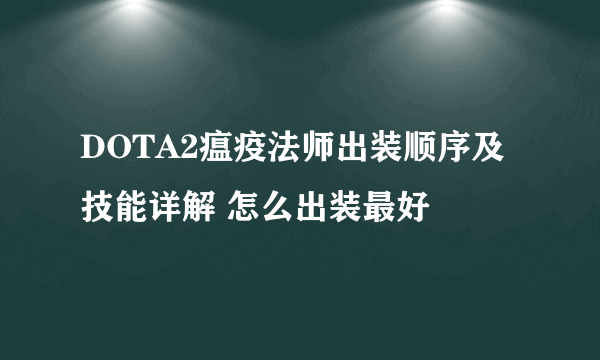 DOTA2瘟疫法师出装顺序及技能详解 怎么出装最好