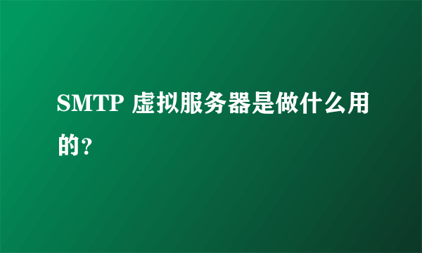 SMTP 虚拟服务器是做什么用的？