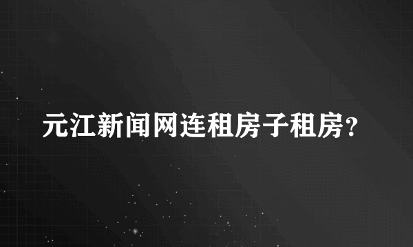 元江新闻网连租房子租房？