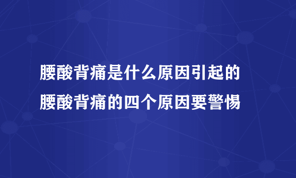 腰酸背痛是什么原因引起的 腰酸背痛的四个原因要警惕