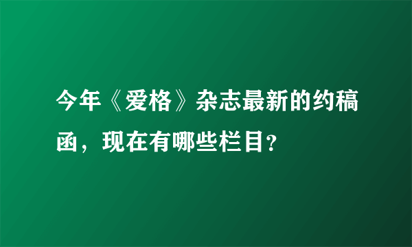 今年《爱格》杂志最新的约稿函，现在有哪些栏目？