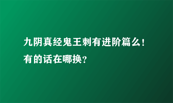 九阴真经鬼王刺有进阶篇么！有的话在哪换？