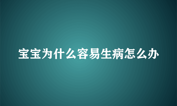 宝宝为什么容易生病怎么办