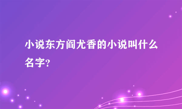 小说东方阎尤香的小说叫什么名字？