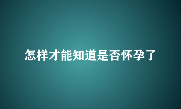 怎样才能知道是否怀孕了