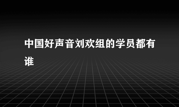 中国好声音刘欢组的学员都有谁