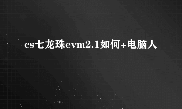 cs七龙珠evm2.1如何+电脑人