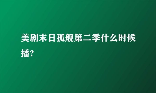 美剧末日孤舰第二季什么时候播?