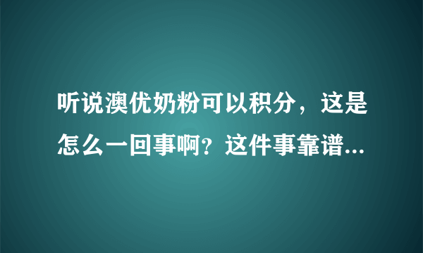 听说澳优奶粉可以积分，这是怎么一回事啊？这件事靠谱吗？有知...