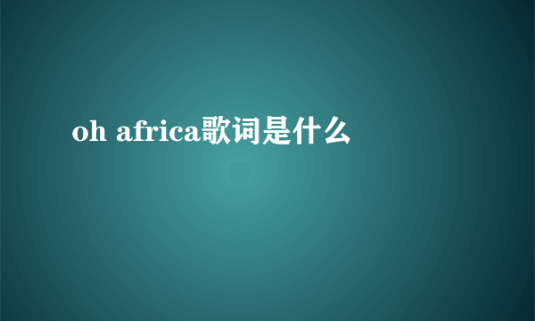 oh africa歌词是什么