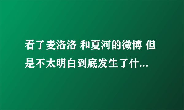 看了麦洛洛 和夏河的微博 但是不太明白到底发生了什么事。他们是 不是又分手了呢？