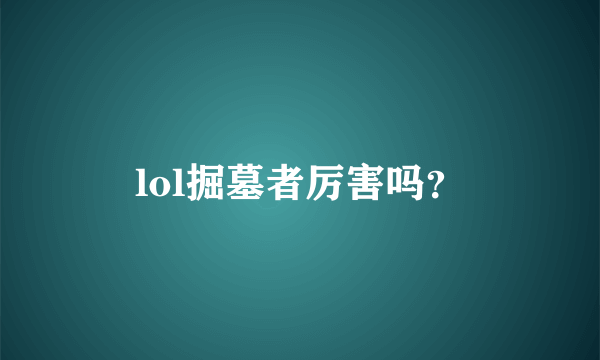 lol掘墓者厉害吗？