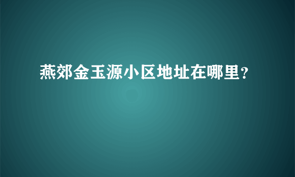 燕郊金玉源小区地址在哪里？