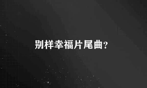 别样幸福片尾曲？