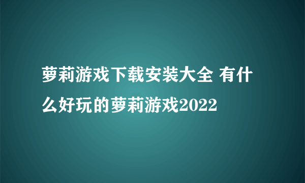 萝莉游戏下载安装大全 有什么好玩的萝莉游戏2022