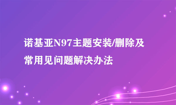 诺基亚N97主题安装/删除及常用见问题解决办法