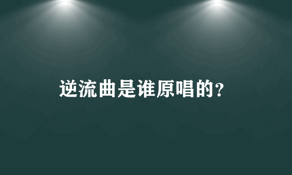 逆流曲是谁原唱的？