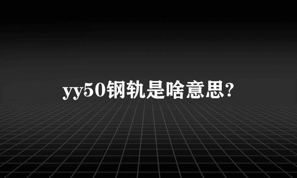 yy50钢轨是啥意思?