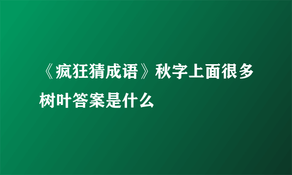 《疯狂猜成语》秋字上面很多树叶答案是什么