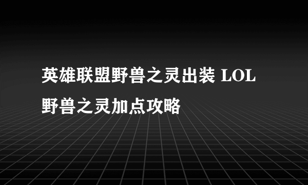 英雄联盟野兽之灵出装 LOL野兽之灵加点攻略