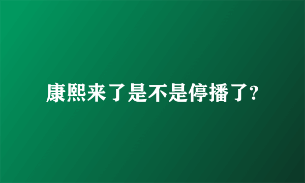 康熙来了是不是停播了?